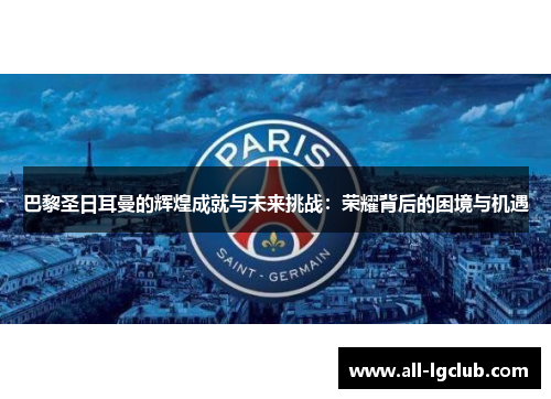 巴黎圣日耳曼的辉煌成就与未来挑战：荣耀背后的困境与机遇