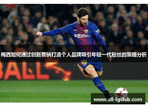 梅西如何通过创新营销打造个人品牌吸引年轻一代粉丝的策略分析