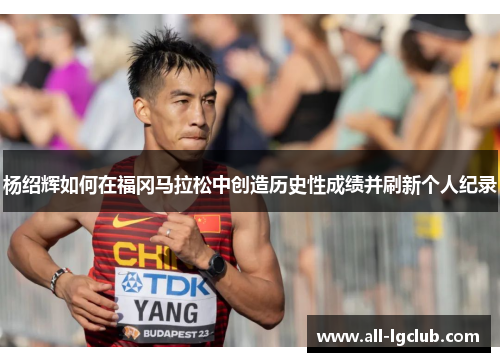 杨绍辉如何在福冈马拉松中创造历史性成绩并刷新个人纪录