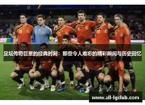 足坛传奇巨星的经典时刻：那些令人难忘的精彩瞬间与历史回忆