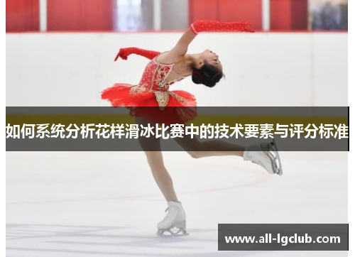 如何系统分析花样滑冰比赛中的技术要素与评分标准