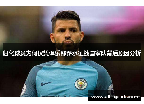 归化球员为何仅凭俱乐部薪水征战国家队背后原因分析