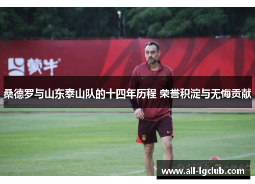 桑德罗与山东泰山队的十四年历程 荣誉积淀与无悔贡献