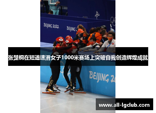张楚桐在短道速滑女子1000米赛场上突破自我创造辉煌成就