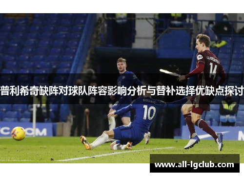 普利希奇缺阵对球队阵容影响分析与替补选择优缺点探讨