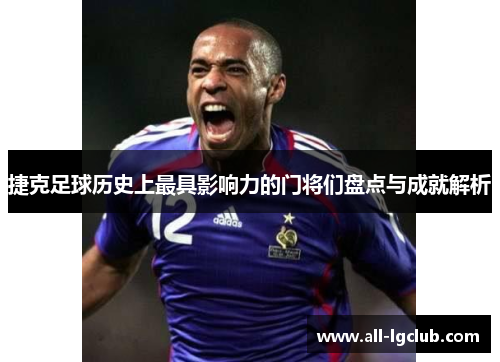 捷克足球历史上最具影响力的门将们盘点与成就解析