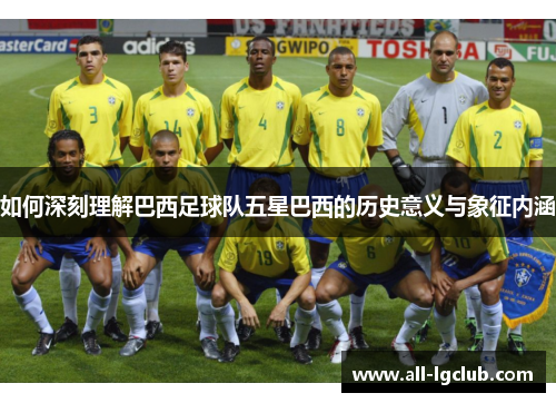如何深刻理解巴西足球队五星巴西的历史意义与象征内涵