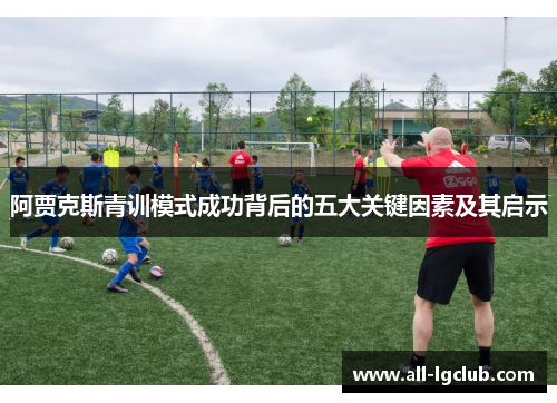 阿贾克斯青训模式成功背后的五大关键因素及其启示