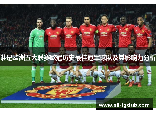 谁是欧洲五大联赛欧冠历史最佳冠军球队及其影响力分析