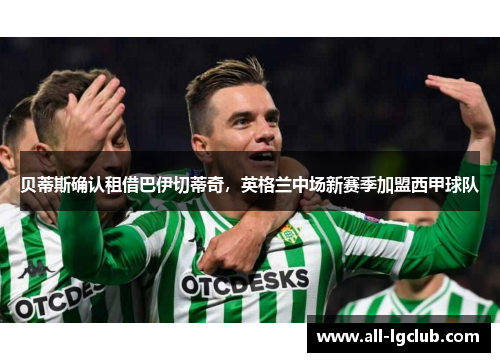 贝蒂斯确认租借巴伊切蒂奇，英格兰中场新赛季加盟西甲球队