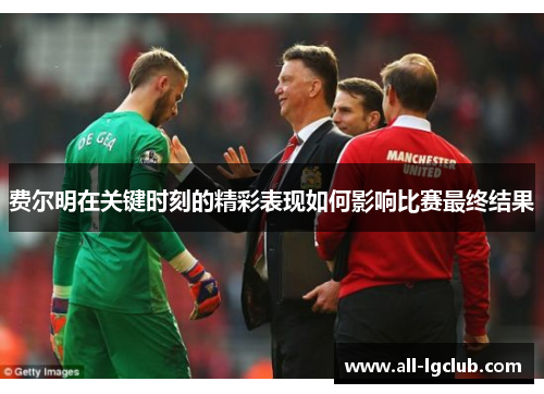 费尔明在关键时刻的精彩表现如何影响比赛最终结果 费尔明在关键时刻的精彩表现如何影响比赛最终结果