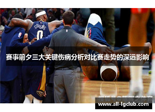 赛事前夕三大关键伤病分析对比赛走势的深远影响 赛事前夕三大关键伤病分析对比赛走势的深远影响
