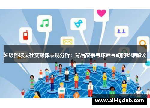 超级杯球员社交媒体表现分析：背后故事与球迷互动的多维解读