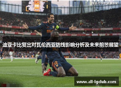 迪亚卡比复出对瓦伦西亚防线影响分析及未来前景展望
