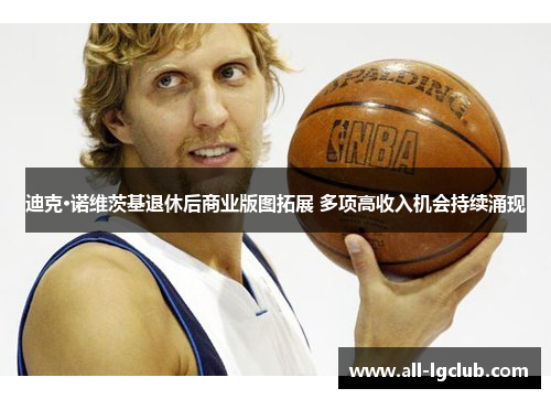 迪克·诺维茨基退休后商业版图拓展 多项高收入机会持续涌现 迪克·诺维茨基退休后商业版图拓展 多项高收入机会持续涌现