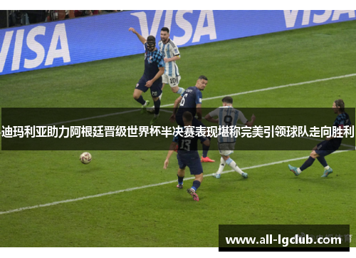 迪玛利亚助力阿根廷晋级世界杯半决赛表现堪称完美引领球队走向胜利 迪玛利亚助力阿根廷晋级世界杯半决赛表现堪称完美引领球队走向胜利
