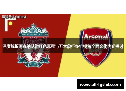 深度解析阿森纳队徽红色寓意与五大象征多维视角全面文化内涵探讨