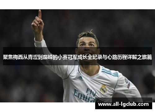 聚焦梅西从青涩到巅峰的小赛冠军成长全纪录与心路历程详解之旅篇