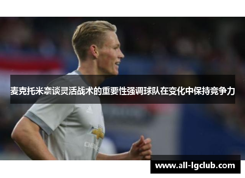 麦克托米奈谈灵活战术的重要性强调球队在变化中保持竞争力