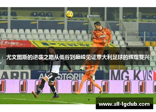 尤文图斯的逆袭之路从低谷到巅峰见证意大利足球的辉煌复兴