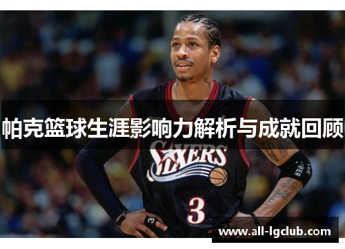 帕克篮球生涯影响力解析与成就回顾