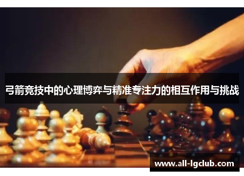 弓箭竞技中的心理博弈与精准专注力的相互作用与挑战