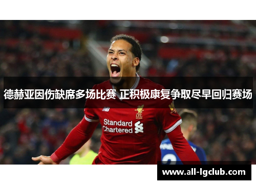 德赫亚因伤缺席多场比赛 正积极康复争取尽早回归赛场