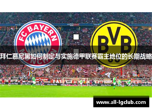 拜仁慕尼黑如何制定与实施德甲联赛霸主地位的长期战略 拜仁慕尼黑如何制定与实施德甲联赛霸主地位的长期战略
