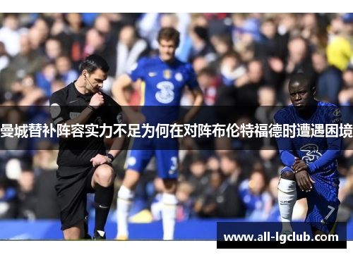曼城替补阵容实力不足为何在对阵布伦特福德时遭遇困境