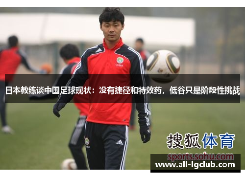 日本教练谈中国足球现状：没有捷径和特效药，低谷只是阶段性挑战