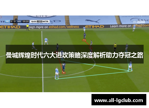 曼城辉煌时代六大进攻策略深度解析助力夺冠之路