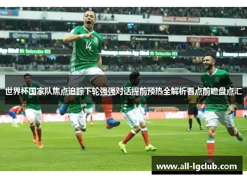 世界杯国家队焦点追踪下轮强强对话提前预热全解析看点前瞻盘点汇