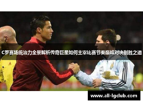 C罗赛场统治力全景解析传奇巨星如何主宰比赛节奏巅峰对决制胜之道