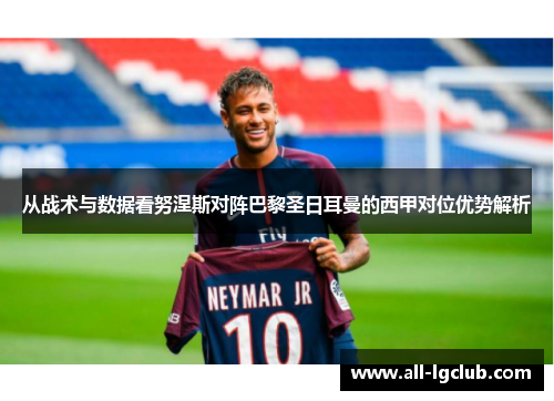 从战术与数据看努涅斯对阵巴黎圣日耳曼的西甲对位优势解析