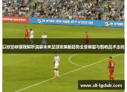 以欧协联赛程解析洞察未来足球发展新趋势全景展望与前瞻战术走向
