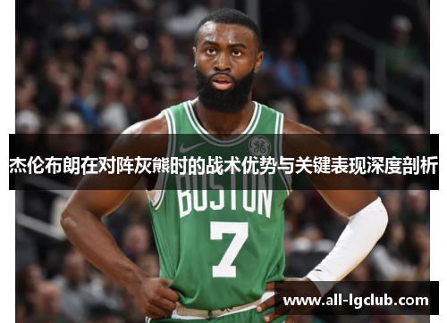 杰伦布朗在对阵灰熊时的战术优势与关键表现深度剖析
