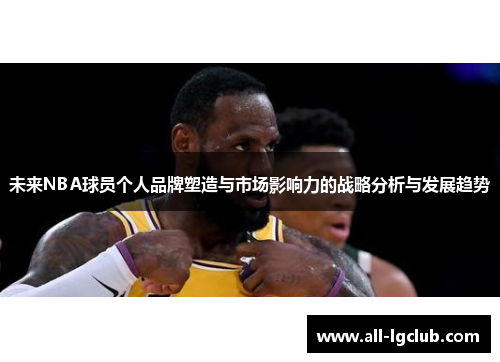 未来NBA球员个人品牌塑造与市场影响力的战略分析与发展趋势 未来NBA球员个人品牌塑造与市场影响力的战略分析与发展趋势