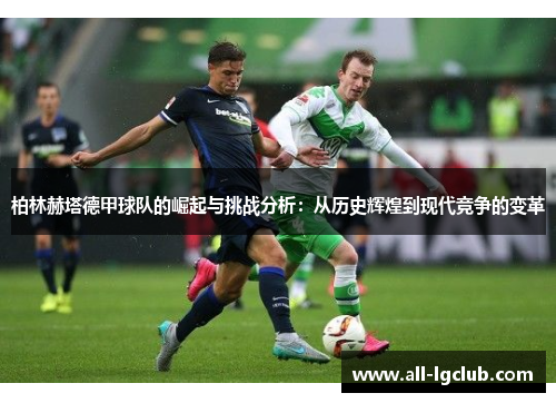 柏林赫塔德甲球队的崛起与挑战分析：从历史辉煌到现代竞争的变革