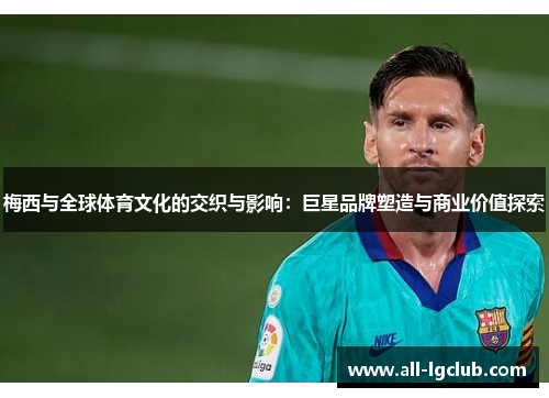 梅西与全球体育文化的交织与影响：巨星品牌塑造与商业价值探索