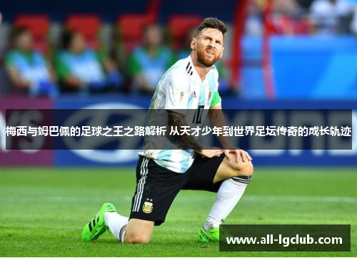 梅西与姆巴佩的足球之王之路解析 从天才少年到世界足坛传奇的成长轨迹