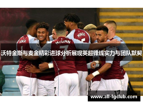 沃特金斯与麦金精彩进球分析展现英超锋线实力与团队默契