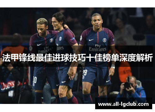 法甲锋线最佳进球技巧十佳榜单深度解析