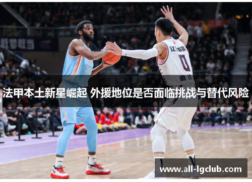 法甲本土新星崛起 外援地位是否面临挑战与替代风险