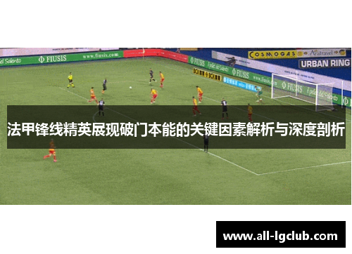 法甲锋线精英展现破门本能的关键因素解析与深度剖析