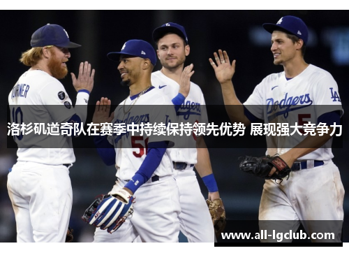 洛杉矶道奇队在赛季中持续保持领先优势 展现强大竞争力