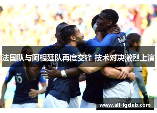 法国队与阿根廷队再度交锋 技术对决激烈上演