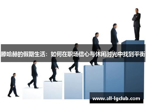 滕哈赫的假期生活：如何在职场信心与休闲时光中找到平衡