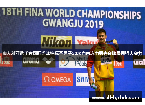 澳大利亚选手在国际游泳锦标赛男子50米自由泳中勇夺金牌展现强大实力