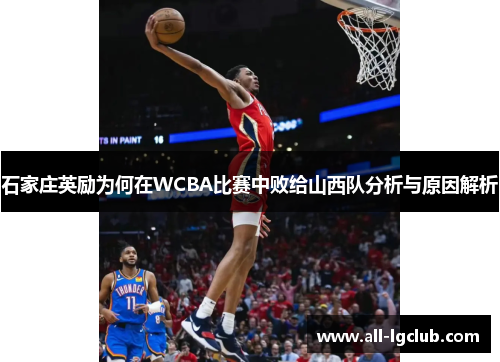 石家庄英励为何在WCBA比赛中败给山西队分析与原因解析