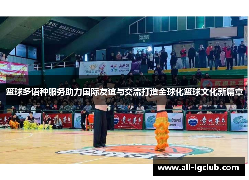 篮球多语种服务助力国际友谊与交流打造全球化篮球文化新篇章
